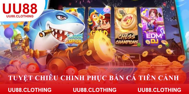 Tuyệt chiêu chinh phục bắn cá tiên cảnh
