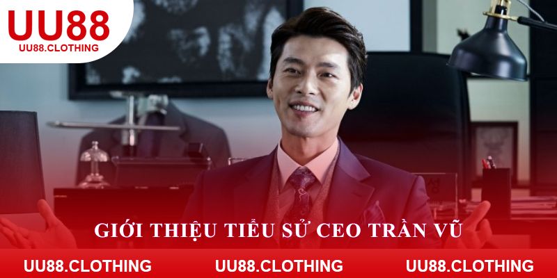 Giới thiệu tiểu sử CEO Trần Vũ cho khách hàng