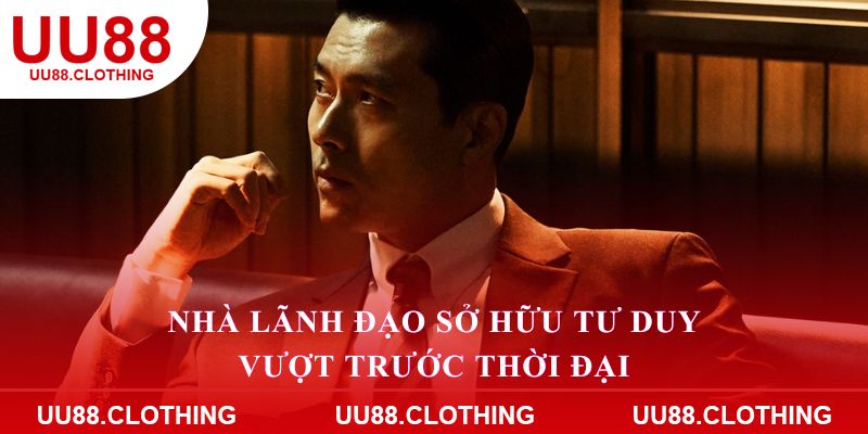 Nhà lãnh đạo sở hữu tư duy vượt trước thời đại