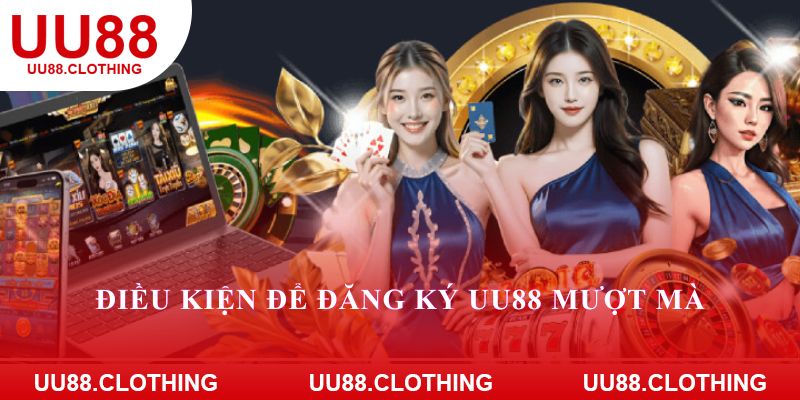 Điều kiện để đăng ký UU88 mượt mà