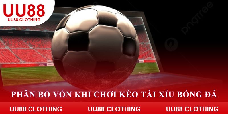 Phân bổ vốn khi chơi kèo tài xỉu bóng đá