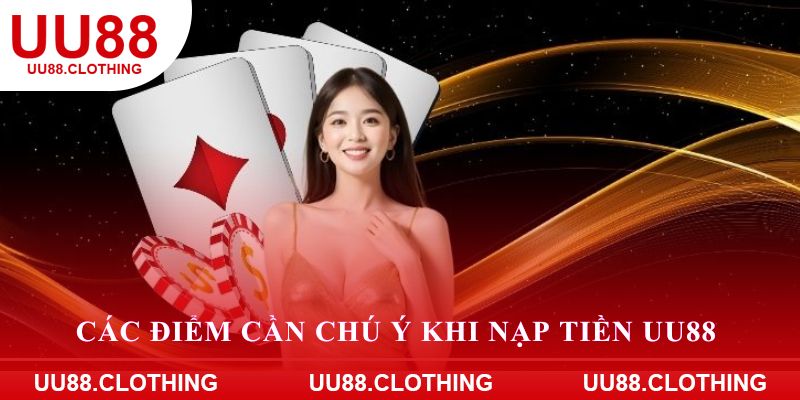 Các điểm cần chú ý khi nạp tiền UU88