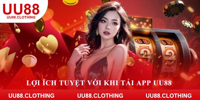 Lợi ích tuyệt vời khi tải app UU88