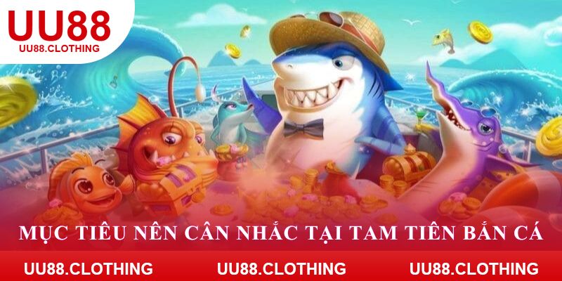 Mục tiêu nên cân nhắc tại tam tiên bắn cá