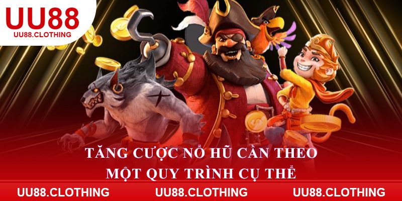 Tăng cược nổ hũ cần theo một quy trình cụ thể